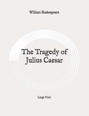 The Tragedy of Julius Caesar: Large Print By William Shakespeare Cover Image