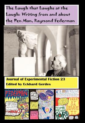 The Laugh That Laughs at the Laugh: Writing from and about the Pen Man, Raymond Federman: Journal of Experimental Fiction 23