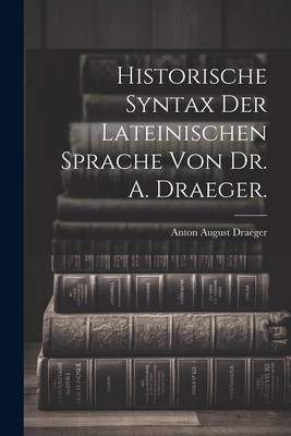 Historische Syntax der lateinischen Sprache von Dr. A. Draeger