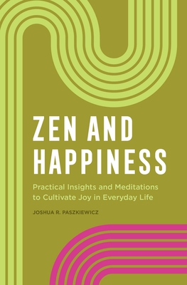 Zen and Happiness: Practical Insights and Meditations to Cultivate Joy in Everyday Life By Joshua R. Paszkiewicz Cover Image
