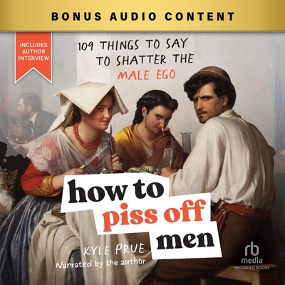 How to Piss Off Men: 109 Things to Say to Shatter the Male Ego By Kyle Prue, Kyle Prue (Read by) Cover Image