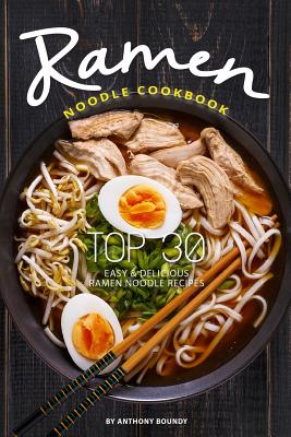 Ramen Noodle Cookbook: Top 30 Easy & Delicious Ramen Noodle Recipes Cover Image