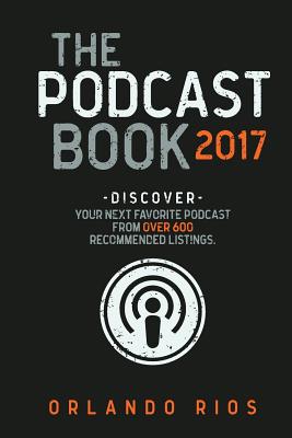 The Podcast Book 2017: Discover your next favorite podcast from over 600 recommended listings. By Orlando Rios Cover Image
