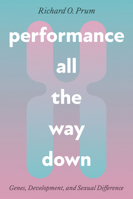Performance All the Way Down: Genes, Development, and Sexual Difference (science.culture) By Richard O. Prum Cover Image