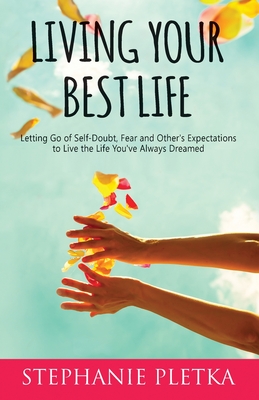Living Your Best Life: Letting Go of Self-Doubt, Fear and Other's Expectations to Live the Life You've Always Dreamed Cover Image