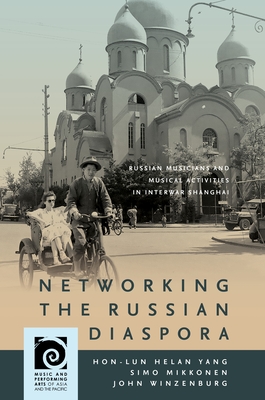 Networking the Russian Diaspora: Russian Musicians and Musical Activities in Interwar Shanghai (Music and Performing Arts of Asia and the Pacific) By Hon-Lun Helan Yang, Simo Mikkonen, John Winzenburg Cover Image