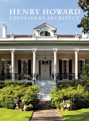 Henry Howard: Louisiana's Architect By Robert S. Brantley, Victor McGee (With), The Historic New Orleans Collection (With), Jan White Brantley (Photographs by) Cover Image