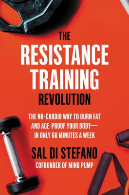 The Resistance Training Revolution: The No-Cardio Way to Burn Fat and Age-Proof Your Body—in Only 60 Minutes a Week Cover Image