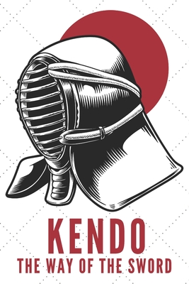 Kendo The Way Of The Sword Notebook: Kendo Notebook Gift, Notebook for Kendo sword practice for your sensei or your kendo students or your friends - 1 Cover Image