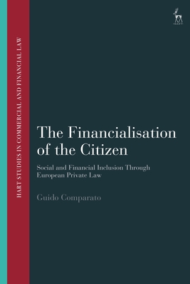 The Financialisation of the Citizen: Social and Financial Inclusion Through European Private Law (Hart Studies in Commercial and Financial Law) By Guido Comparato, John Linarelli (Editor) Cover Image