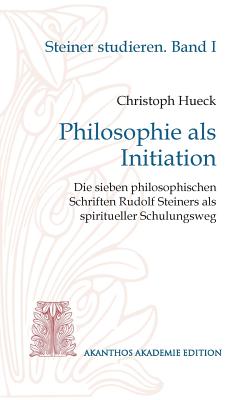 Philosophie als Initiation: Die sieben philosophischen Schriften Rudolf Steiners als spiritueller Schulungsweg By Christoph Hueck Cover Image