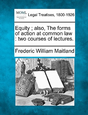 Equity; Also, the Forms of Action at Common Law: Two Courses of Lectures.