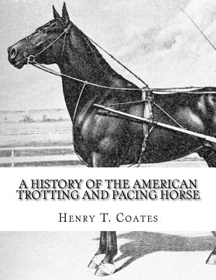 A History of the American Trotting and Pacing Horse: With Pedigrees of Famous Standardbred Horses, Useful Hints Cover Image