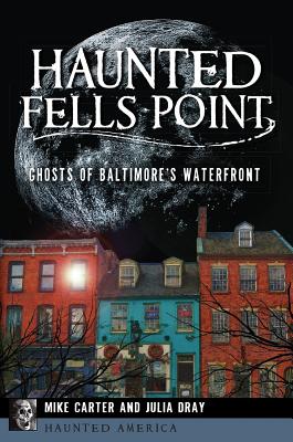 Haunted Fells Point: Ghosts of Baltimore's Waterfront By Mike Carter, Julia Dray Cover Image