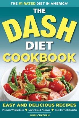 The Dash Diet Health Plan Cookbook: Easy and Delicious Recipes to Promote Weight Loss, Lower Blood Pressure and Help Prevent Diabetes By John Chatham Cover Image