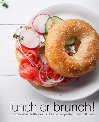 Lunch or Brunch!: Discover Versatile Recipes that Can Be Enjoyed for Lunch or Brunch Cover Image
