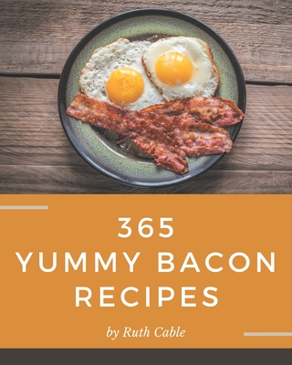 365 Yummy Bacon Recipes: Best Yummy Bacon Cookbook for Dummies By Ruth Cable Cover Image