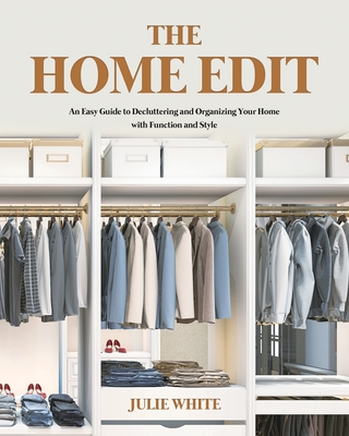 The Home Edit: An Easy Guide to Decluttering and Organizing Your Home with Function and Style By Julie White Cover Image