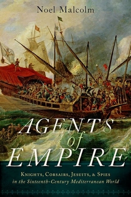 Agents of Empire: Knights, Corsairs, Jesuits, and Spies in the Sixteenth-Century Mediterranean World