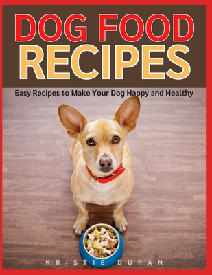 Dog Food Recipes: Easy Home Cooking to Make Your Dog Happy and Healthy Cover Image