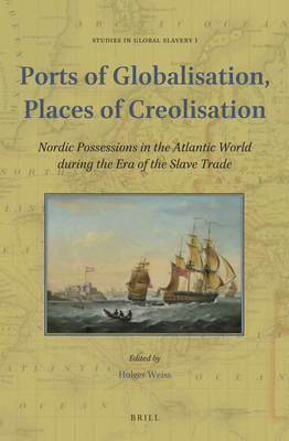 Ports of Globalisation, Places of Creolisation: Nordic Possessions in the Atlantic World During the Era of the Slave Trade (Studies in Global Slavery #1)
