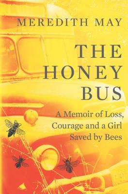 The Honey Bus: A Memoir of Loss, Courage and a Girl Saved by Bees By Meredith May Cover Image