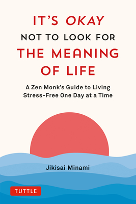 It's Okay Not to Look for the Meaning of Life: A Zen Monk's Guide to Living Stress-Free One Day at a Time Cover Image