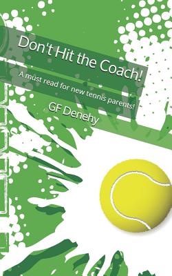 Don"t Hit the Coach!: A Must Read for New Tennis Parents.