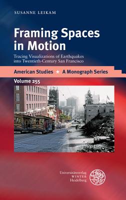 Framing Spaces in Motion: Tracing Visualizations of Earthquakes Into Twentieth-Century San Francisco (American Studies - A Monograph #255)