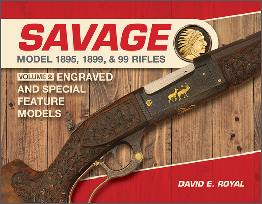 Savage Model 1895, 1899, and 99 Rifles: Vol. 2: Engraved and Special-Feature Models By David E. Royal Cover Image