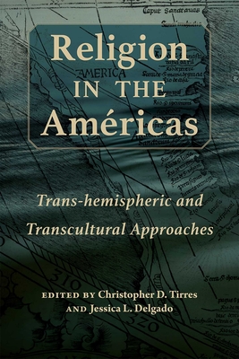 Religion in the Américas: Trans-hemispheric and Transcultural Approaches (Religions of the Americas Series) By Christopher D. Tirres (Editor), Jessica L. Delgado (Editor) Cover Image