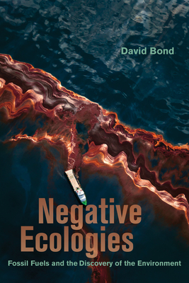 Negative Ecologies: Fossil Fuels and the Discovery of the Environment By David Bond Cover Image