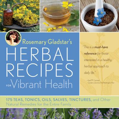 Rosemary Gladstar's Herbal Recipes for Vibrant Health: 175 Teas, Tonics, Oils, Salves, Tinctures, and Other Natural Remedies for the Entire Family Cover Image