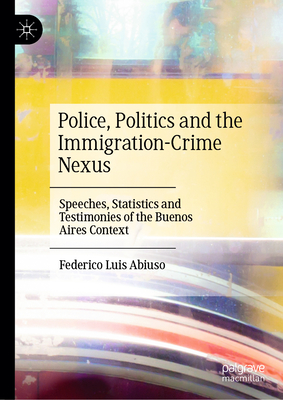 Police, Politics and the Immigration-Crime Nexus: Speeches, Statistics and Testimonies of the Buenos Aires Context Cover Image