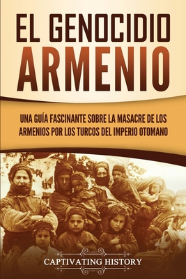 El Genocidio Armenio: Una Guía Fascinante sobre la Masacre de los Armenios por los Turcos del Imperio Otomano By Captivating History Cover Image