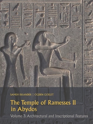 The Temple of Ramesses II in Abydos: Volume 3: Architectural and Inscriptional Features By Sameh Iskander, Ogden Goelet Cover Image