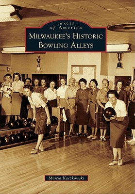 Milwaukee's Historic Bowling Alleys (Images of America) By Manya Kaczkowski Cover Image