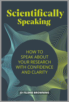 Scientifically Speaking: How to Speak about Your Research with Confidence and Clarity Cover Image