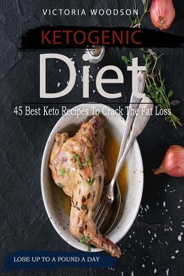 Ketogenic Diet: 45 Best Keto Recipes To Crack The Fat Loss By Victoria Woodson Cover Image