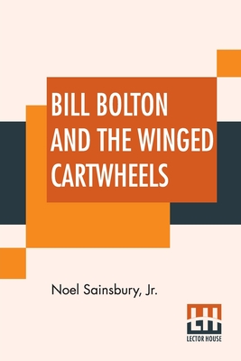 Bill Bolton And The Winged Cartwheels By Jr. Sainsbury, Noel Cover Image
