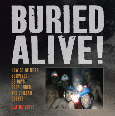 Buried Alive!: How 33 Miners Survived 69 Days Deep Under the Chilean Desert By Elaine Scott Cover Image