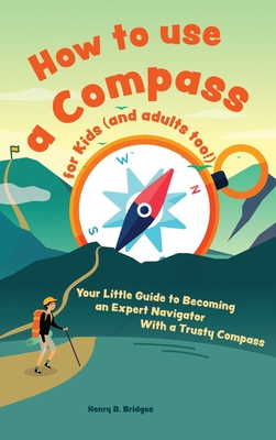 How to use a compass for kids (and adults too!): Your Little Guide to Becoming an Expert Navigator With a Trusty Compass Cover Image