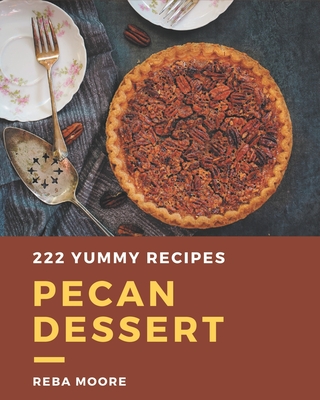 222 Yummy Pecan Dessert Recipes: A Yummy Pecan Dessert Cookbook You Will Love By Reba Moore Cover Image