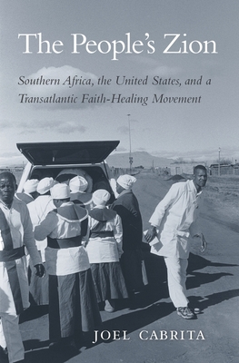 The People's Zion: Southern Africa, the United States, and a Transatlantic Faith-Healing Movement Cover Image