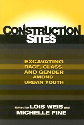 Construction Sites: Excavating Race, Class, and Gender Among Urban Youth (Teaching for Social Justice)