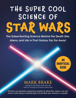 The Super Cool Science of Star Wars: The Saber-Swirling Science Behind the Death Star, Aliens, and Life in That Galaxy Far, Far Away! By Mark Brake Cover Image