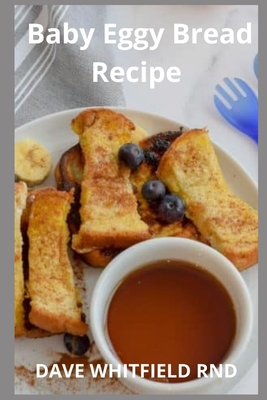 Baby Eggy Bread Recipe: Baking Easy and Delicious For Your Baby By Dave Whitfield Rnd Cover Image
