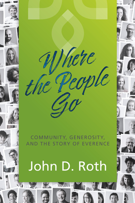 Where the People Go: Community, Generosity, and the Story of Everence By John D. Roth Cover Image