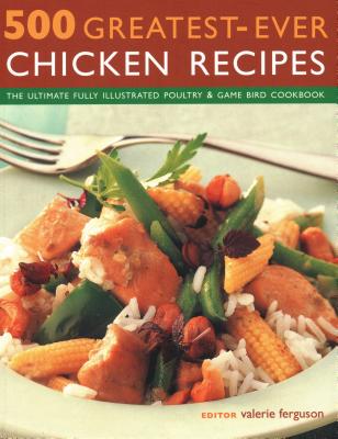 500 Greatest-Ever Chicken Recipes: The Ultimate Fully-Illustrated Poultry and Game Bird Cookbook By Valerie Ferguson (Editor) Cover Image
