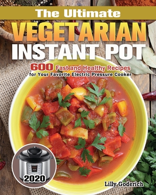 The Ultimate Vegetarian Instant Pot 2020: 600 Fast and Healthy Recipes for Your Favorite Electric Pressure Cooker Cover Image